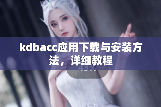 kdbacc应用下载与安装方法，详细教程