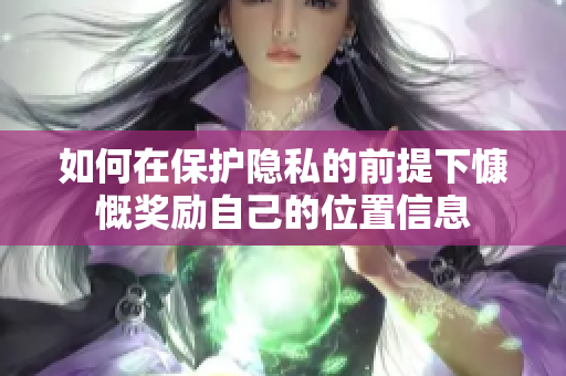 如何在保护隐私的前提下慷慨奖励自己的位置信息