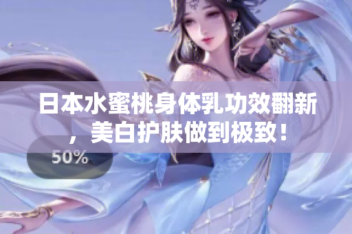 日本水蜜桃身体乳功效翻新，美白护肤做到极致！
