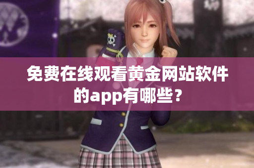 免费在线观看黄金网站软件的app有哪些？