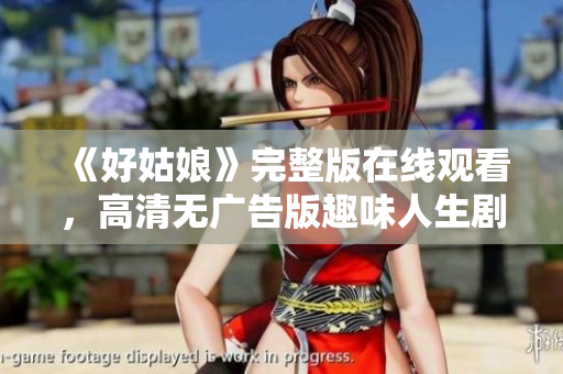 《好姑娘》完整版在线观看，高清无广告版趣味人生剧！