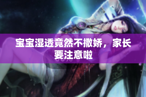 宝宝湿透竟然不撒娇，家长要注意啦