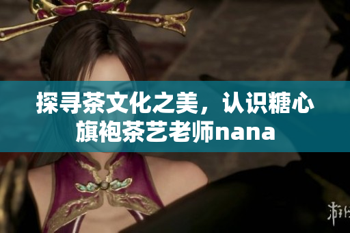 探寻茶文化之美，认识糖心旗袍茶艺老师nana