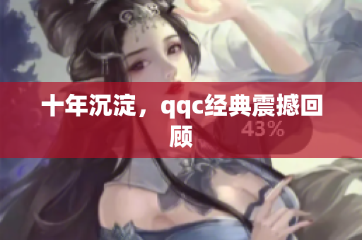 十年沉淀，qqc经典震撼回顾