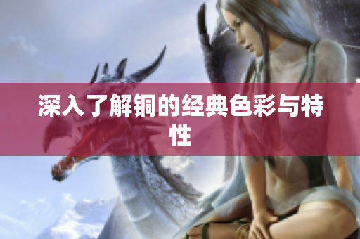 深入了解铜的经典色彩与特性