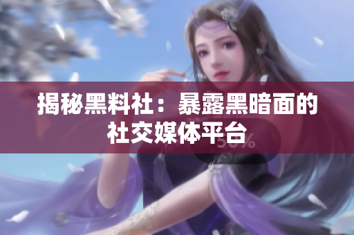 揭秘黑料社：暴露黑暗面的社交媒体平台