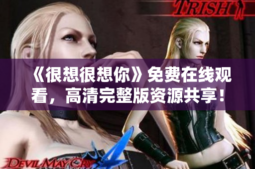 《很想很想你》免费在线观看，高清完整版资源共享！