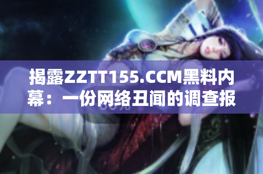 揭露ZZTT155.CCM黑料内幕：一份网络丑闻的调查报告