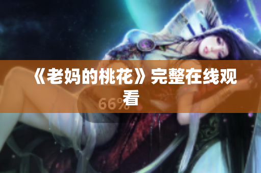 《老妈的桃花》完整在线观看