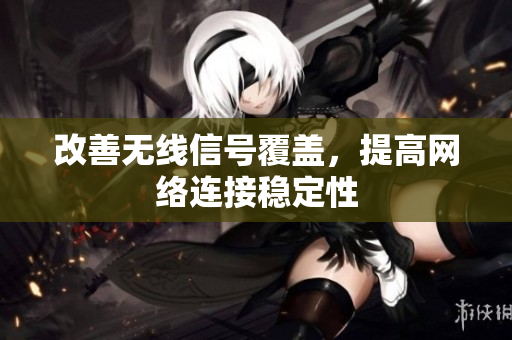 改善无线信号覆盖，提高网络连接稳定性