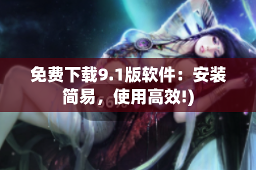 免费下载9.1版软件：安装简易，使用高效!)