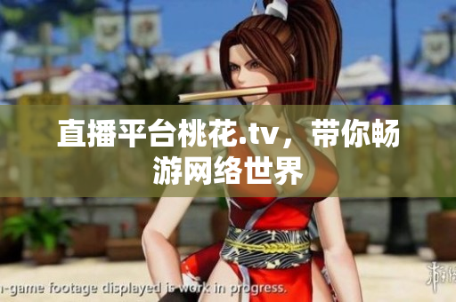 直播平台桃花.tv，带你畅游网络世界