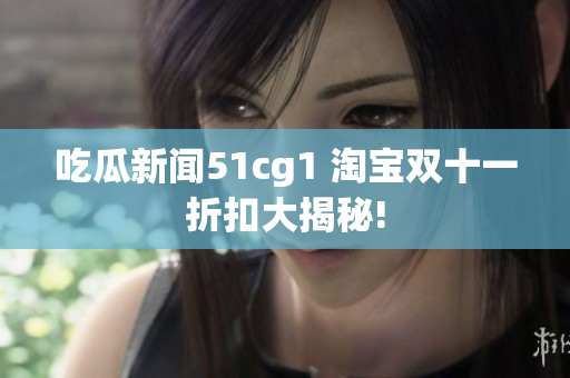 吃瓜新闻51cg1 淘宝双十一折扣大揭秘!
