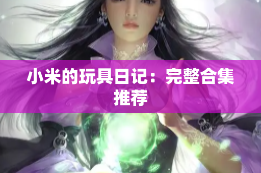 小米的玩具日记：完整合集推荐