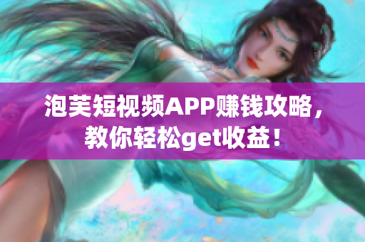 泡芙短视频APP赚钱攻略，教你轻松get收益！