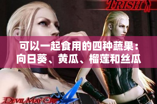 可以一起食用的四种蔬果：向日葵、黄瓜、榴莲和丝瓜