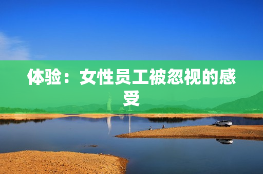 体验：女性员工被忽视的感受
