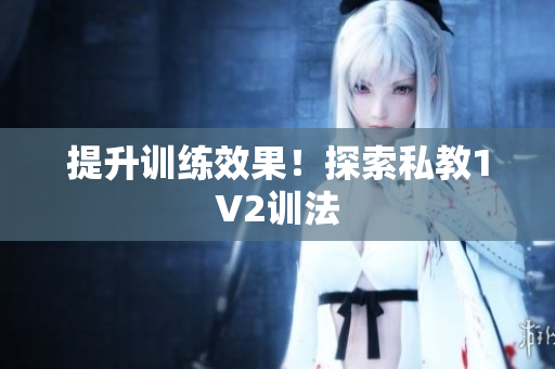 提升训练效果！探索私教1V2训法