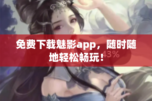 免费下载魅影app，随时随地轻松畅玩！