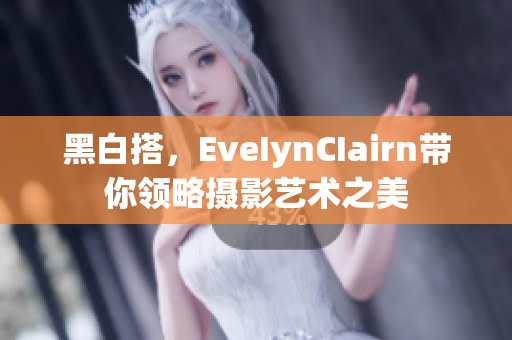 黑白搭，EveIynCIairn带你领略摄影艺术之美