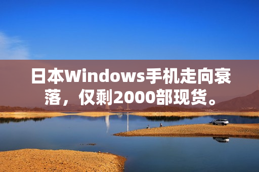 日本Windows手机走向衰落，仅剩2000部现货。