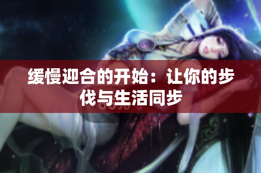 缓慢迎合的开始：让你的步伐与生活同步