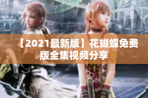 【2021最新版】花蝴蝶免费版全集视频分享