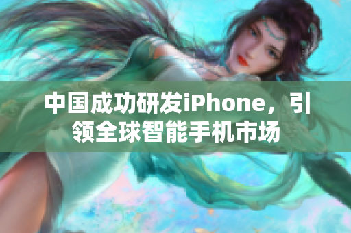 中国成功研发iPhone，引领全球智能手机市场