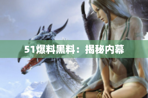 51爆料黑料：揭秘内幕