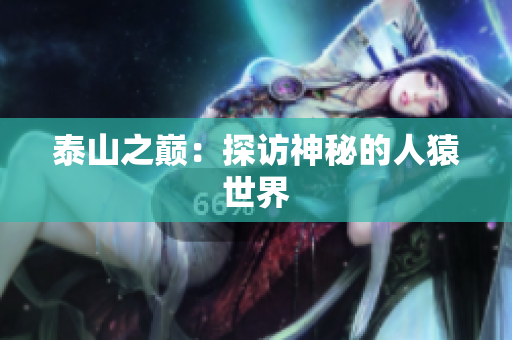 泰山之巅：探访神秘的人猿世界