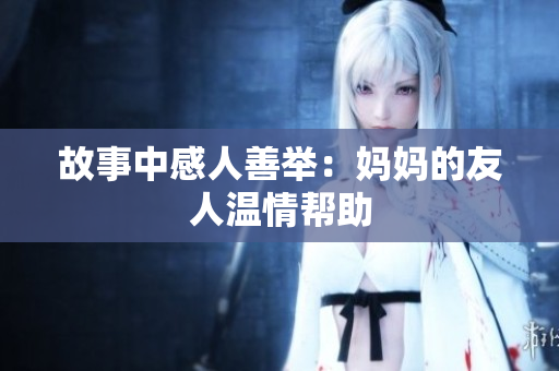 故事中感人善举：妈妈的友人温情帮助