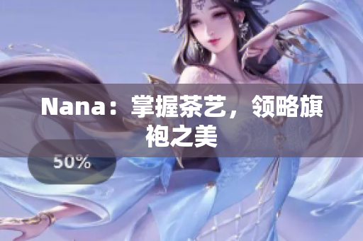 Nana：掌握茶艺，领略旗袍之美