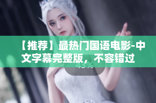 【推荐】最热门国语电影-中文字幕完整版，不容错过