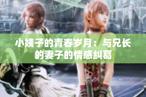 小姨子的青春岁月：与兄长的妻子的情感纠葛