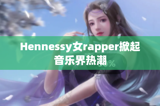 Hennessy女rapper掀起音乐界热潮