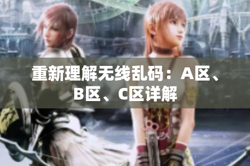 重新理解无线乱码：A区、B区、C区详解