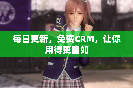 每日更新，免费CRM，让你用得更自如