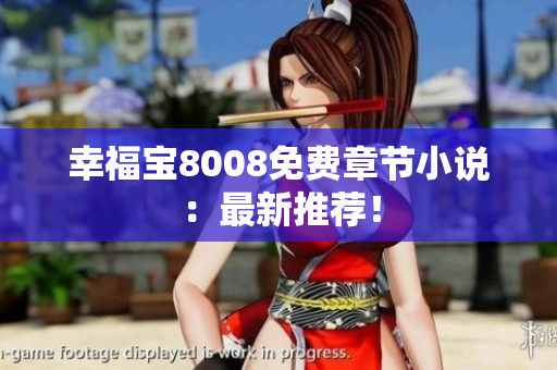 幸福宝8008免费章节小说：最新推荐！