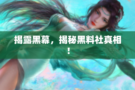 揭露黑幕，揭秘黑料社真相！