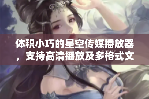体积小巧的星空传媒播放器，支持高清播放及多格式文件。