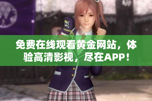 免费在线观看黄金网站，体验高清影视，尽在APP！