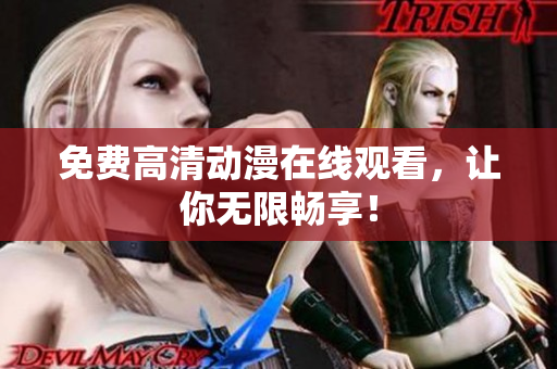 免费高清动漫在线观看，让你无限畅享！