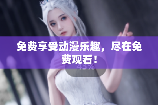 免费享受动漫乐趣，尽在免费观看！