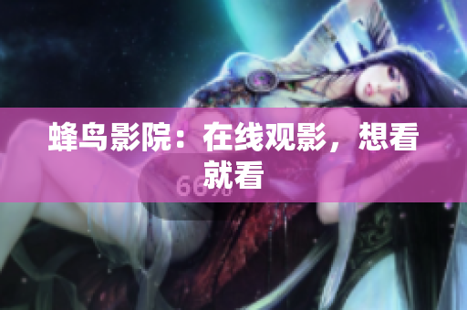 蜂鸟影院：在线观影，想看就看