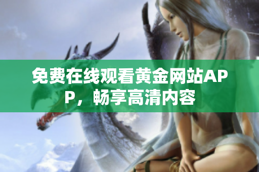 免费在线观看黄金网站APP，畅享高清内容