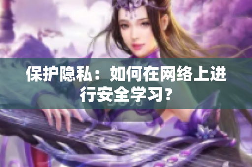 保护隐私：如何在网络上进行安全学习？