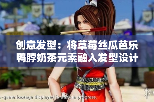 创意发型：将草莓丝瓜芭乐鸭脖奶茶元素融入发型设计