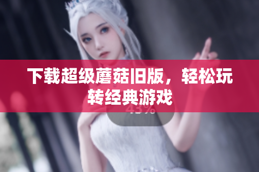 下载超级蘑菇旧版，轻松玩转经典游戏