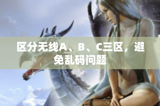 区分无线A、B、C三区，避免乱码问题