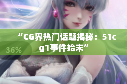 “CG界热门话题揭秘：51cg1事件始末”